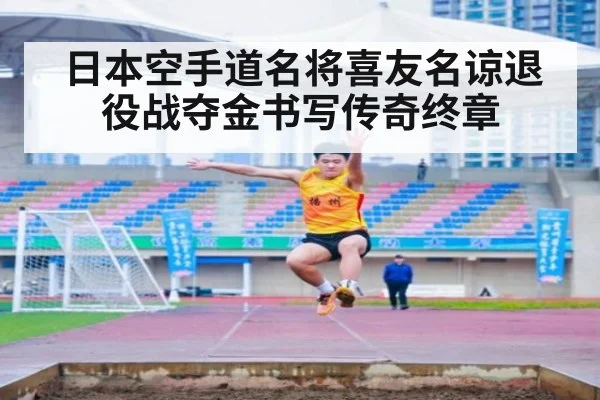 日本空手道名将喜友名谅退役战夺金书写传奇终章