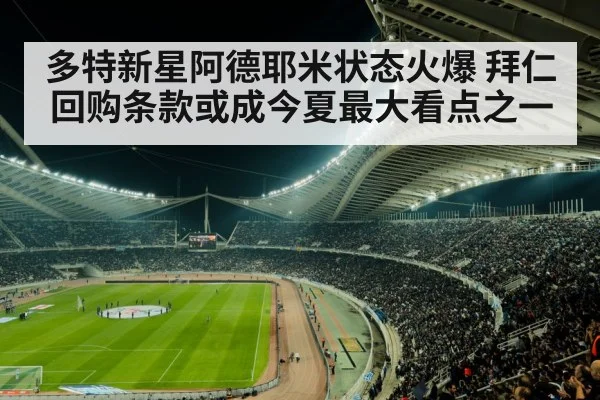 多特新星阿德耶米状态火爆 拜仁回购条款或成今夏最大看点之一