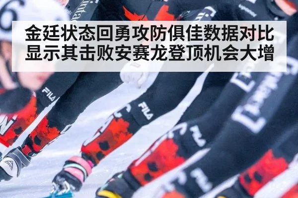 金廷状态回勇攻防俱佳数据对比显示其击败安赛龙登顶机会大增